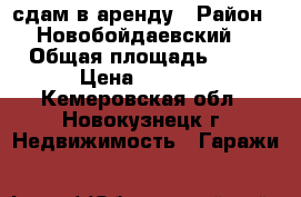 сдам в аренду › Район ­ Новобойдаевский  › Общая площадь ­ 28 › Цена ­ 2 400 - Кемеровская обл., Новокузнецк г. Недвижимость » Гаражи   